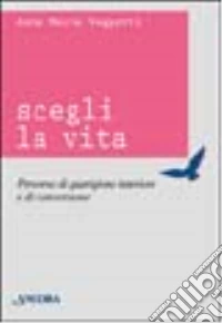 Scegli la vita. Percorso di guarigione interiore e di conversione libro