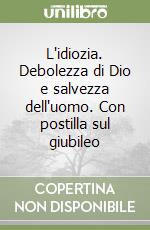 L'idiozia. Debolezza di Dio e salvezza dell'uomo. Con postilla sul giubileo libro