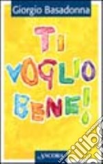 Ti voglio bene! Educare il cuore all'amore libro