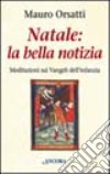 Natale: la bella notizia. Meditazioni sui vangeli dell'infanzia libro di Orsatti Mauro