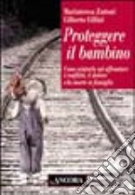 Proteggere il bambino. Come aiutarlo ad affrontare i conflitti, il dolore e la morte in famiglia libro