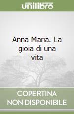 Anna Maria. La gioia di una vita