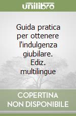 Guida pratica per ottenere l'indulgenza giubilare. Ediz. multilingue