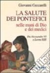 La salute dei pontefici nelle mani di Dio e dei medici da Alessandro VI a Leone XIII libro