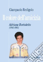 Il colore dell'amicizia. Adriana Bortoletto (1942-1993) libro