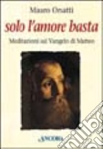 Solo l'amore basta. Meditazioni sul Vangelo di Matteo libro