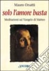 Solo l'amore basta. Meditazioni sul Vangelo di Matteo libro di Orsatti Mauro