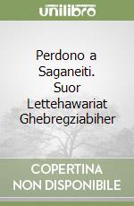 Perdono a Saganeiti. Suor Lettehawariat Ghebregziabiher libro