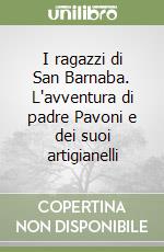 I ragazzi di San Barnaba. L'avventura di padre Pavoni e dei suoi artigianelli libro