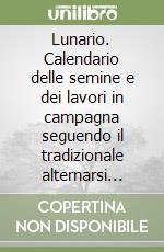 Lunario. Calendario delle semine e dei lavori in campagna seguendo il tradizionale alternarsi delle lune libro