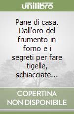 Pane di casa. Dall'oro del frumento in forno e i segreti per fare tigelle, schiacciate... libro