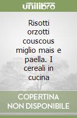 Risotti orzotti couscous miglio mais e paella. I cereali in cucina libro