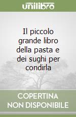 Il piccolo grande libro della pasta e dei sughi per condirla libro