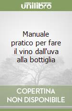 Manuale pratico per fare il vino dall'uva alla bottiglia libro