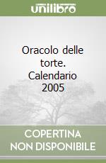 Oracolo delle torte. Calendario 2005 libro