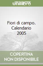 Fiori di campo. Calendario 2005 libro