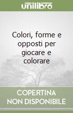 Colori, forme e opposti per giocare e colorare