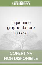 Liquorini e grappe da fare in casa libro