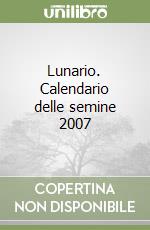 Lunario. Calendario delle semine 2007 libro