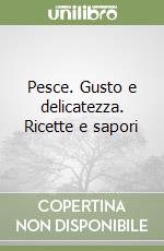 Pesce. Gusto e delicatezza. Ricette e sapori libro