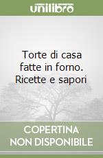 Torte di casa fatte in forno. Ricette e sapori libro