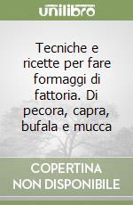 Tecniche e ricette per fare formaggi di fattoria. Di pecora, capra, bufala e mucca libro