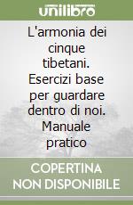 L'armonia dei cinque tibetani. Esercizi base per guardare dentro di noi. Manuale pratico libro