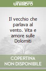 Il vecchio che parlava al vento. Vita e amore sulle Dolomiti libro