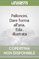 Palloncini. Dare forma all'aria. Ediz. illustrata libro