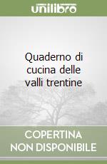 Quaderno di cucina delle valli trentine libro