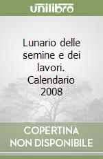 Lunario delle semine e dei lavori. Calendario 2008 libro