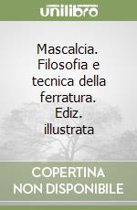 Mascalcia. Filosofia e tecnica della ferratura. Ediz. illustrata libro