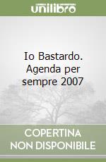 Io Bastardo. Agenda per sempre 2007 libro