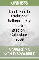 Ricette della tradizione italiana per le quattro stagioni. Calendario 2009 libro