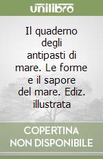 Il quaderno degli antipasti di mare. Le forme e il sapore del mare. Ediz. illustrata libro