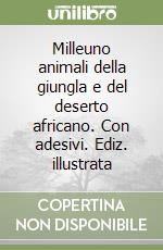Milleuno animali della giungla e del deserto africano. Con adesivi. Ediz. illustrata libro