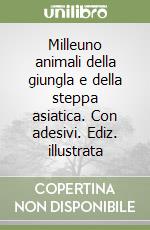 Milleuno animali della giungla e della steppa asiatica. Con adesivi. Ediz. illustrata libro