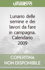 Lunario delle semine e dei lavori da fare in campagna. Calendario 2009 libro