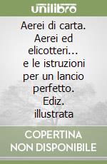 Aerei di carta. Aerei ed elicotteri... e le istruzioni per un lancio perfetto. Ediz. illustrata libro