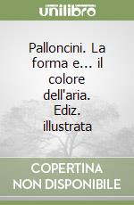 Palloncini. La forma e... il colore dell'aria. Ediz. illustrata libro