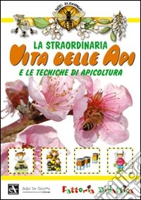 La straordinaria vita delle api e le tecniche di apicoltura. Ediz. illustrata libro