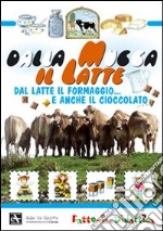 Dalla mucca il latte. Dal latte il formaggio... e anche il cioccolato. Ediz. illustrata libro