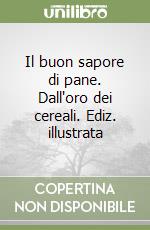Il buon sapore di pane. Dall'oro dei cereali. Ediz. illustrata libro
