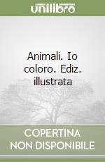 Animali. Io coloro. Ediz. illustrata libro