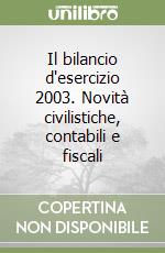 Il bilancio d'esercizio 2003. Novità civilistiche, contabili e fiscali