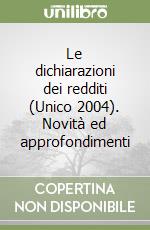 Le dichiarazioni dei redditi (Unico 2004). Novità ed approfondimenti libro