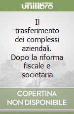 Il trasferimento dei complessi aziendali. Dopo la riforma fiscale e societaria libro