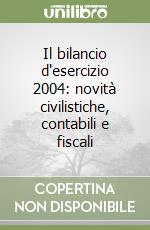 Il bilancio d'esercizio 2004: novità civilistiche, contabili e fiscali libro