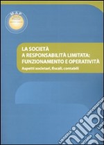 La società a responsabilità limitata: funzionamento e operatività. Aspetti societari, fiscali, contabili libro