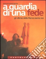 A guardia di una fede. Gli Ultras della Roma siamo noi libro